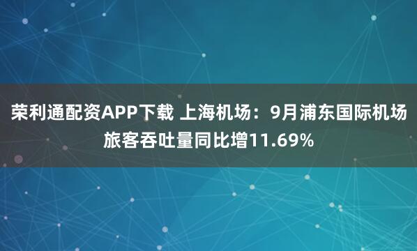 荣利通配资APP下载 上海机场：9月浦东国际机场旅客吞吐量同比增11.69%