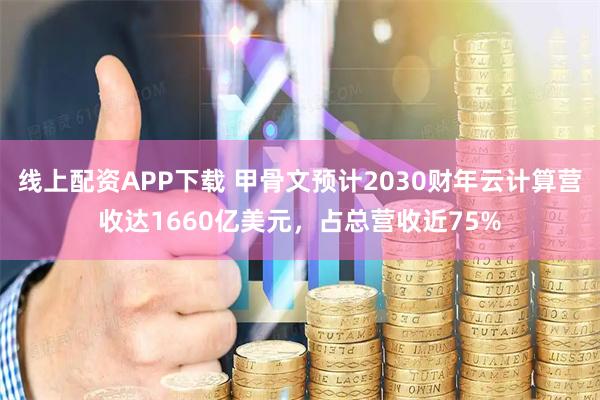 线上配资APP下载 甲骨文预计2030财年云计算营收达1660亿美元，占总营收近75%