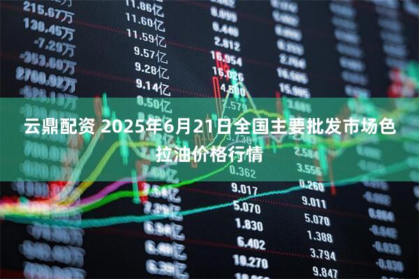 云鼎配资 2025年6月21日全国主要批发市场色拉油价格行情