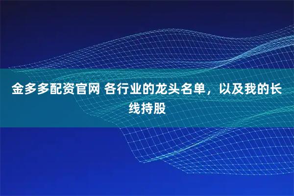 金多多配资官网 各行业的龙头名单，以及我的长线持股