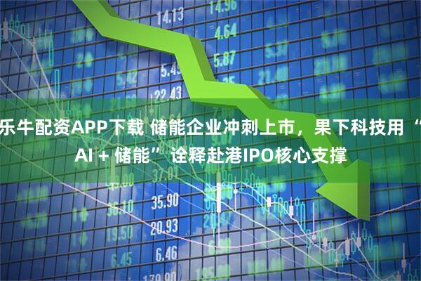 乐牛配资APP下载 储能企业冲刺上市，果下科技用 “AI + 储能” 诠释赴港IPO核心支撑