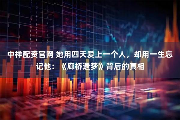 中祥配资官网 她用四天爱上一个人，却用一生忘记他：《廊桥遗梦》背后的真相