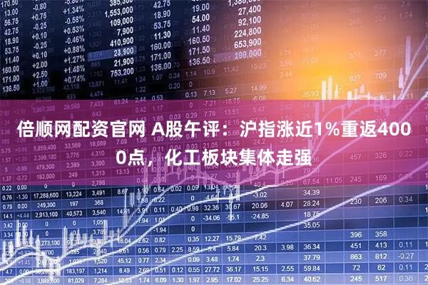 倍顺网配资官网 A股午评：沪指涨近1%重返4000点，化工板块集体走强