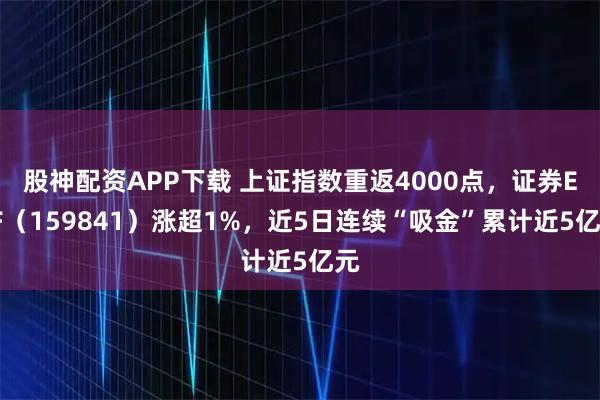 股神配资APP下载 上证指数重返4000点，证券ETF（159841）涨超1%，近5日连续“吸金”累计近5亿元