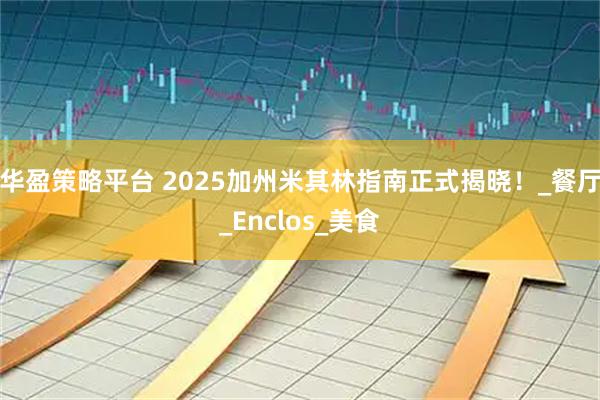 华盈策略平台 2025加州米其林指南正式揭晓！_餐厅_Enclos_美食