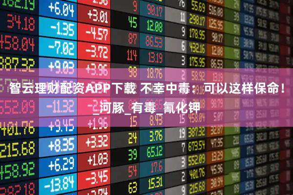 智云理财配资APP下载 不幸中毒:可以这样保命!_河豚_有毒_氰化钾