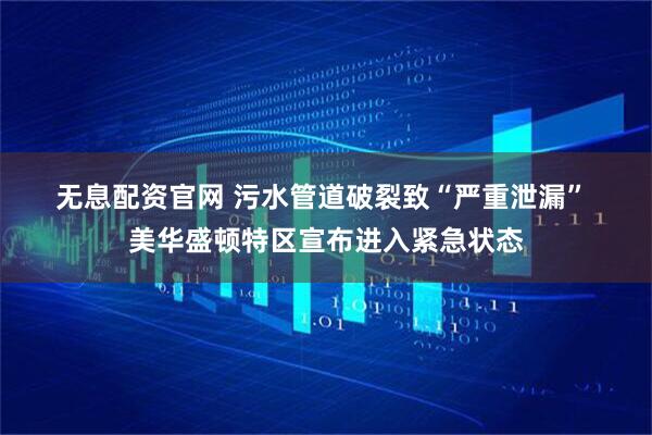 无息配资官网 污水管道破裂致“严重泄漏” 美华盛顿特区宣布进入紧急状态